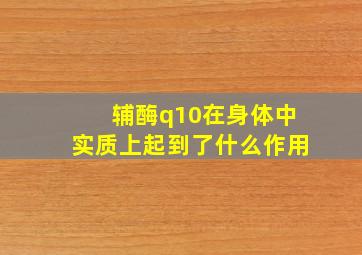 辅酶q10在身体中实质上起到了什么作用