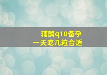 辅酶q10备孕一天吃几粒合适