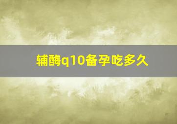 辅酶q10备孕吃多久