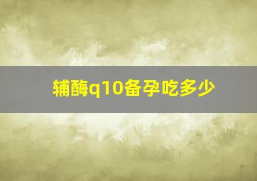 辅酶q10备孕吃多少