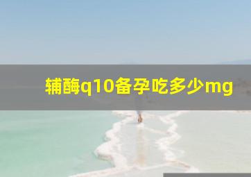 辅酶q10备孕吃多少mg