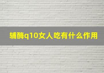 辅酶q10女人吃有什么作用