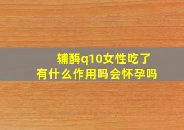 辅酶q10女性吃了有什么作用吗会怀孕吗