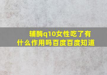 辅酶q10女性吃了有什么作用吗百度百度知道