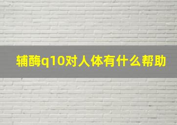 辅酶q10对人体有什么帮助