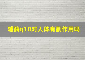 辅酶q10对人体有副作用吗