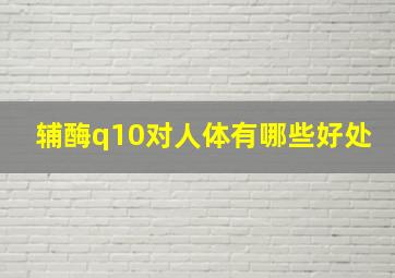 辅酶q10对人体有哪些好处