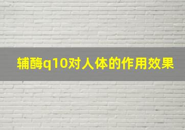 辅酶q10对人体的作用效果