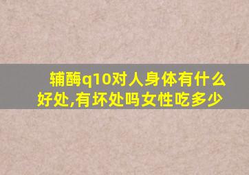 辅酶q10对人身体有什么好处,有坏处吗女性吃多少