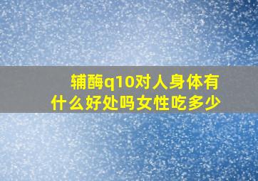 辅酶q10对人身体有什么好处吗女性吃多少