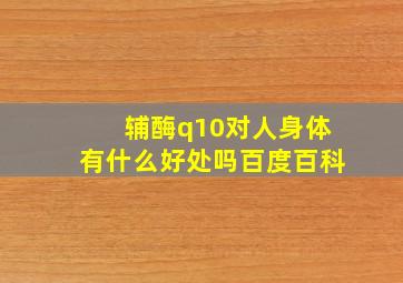 辅酶q10对人身体有什么好处吗百度百科