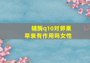 辅酶q10对卵巢早衰有作用吗女性