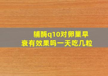 辅酶q10对卵巢早衰有效果吗一天吃几粒