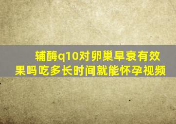 辅酶q10对卵巢早衰有效果吗吃多长时间就能怀孕视频