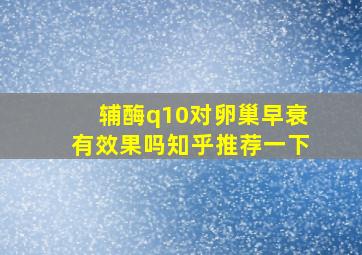 辅酶q10对卵巢早衰有效果吗知乎推荐一下