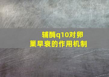 辅酶q10对卵巢早衰的作用机制