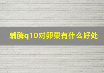 辅酶q10对卵巢有什么好处