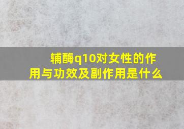 辅酶q10对女性的作用与功效及副作用是什么