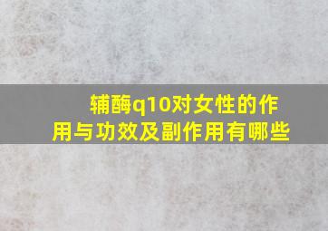 辅酶q10对女性的作用与功效及副作用有哪些