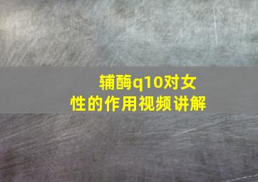 辅酶q10对女性的作用视频讲解