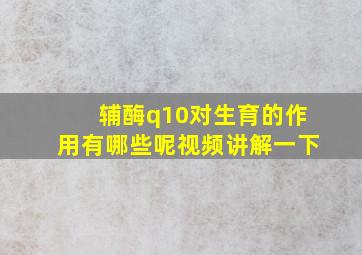 辅酶q10对生育的作用有哪些呢视频讲解一下