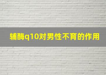 辅酶q10对男性不育的作用