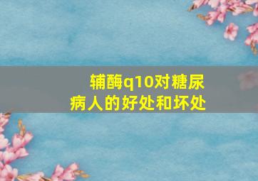 辅酶q10对糖尿病人的好处和坏处