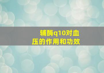 辅酶q10对血压的作用和功效