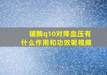 辅酶q10对降血压有什么作用和功效呢视频