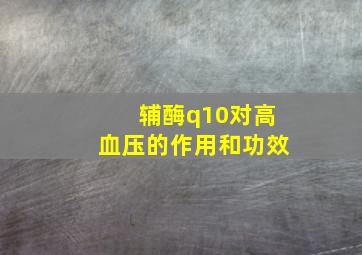 辅酶q10对高血压的作用和功效