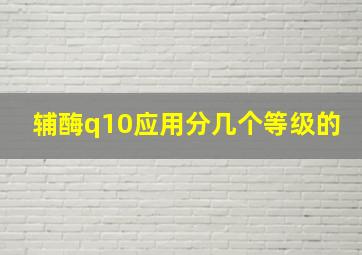 辅酶q10应用分几个等级的