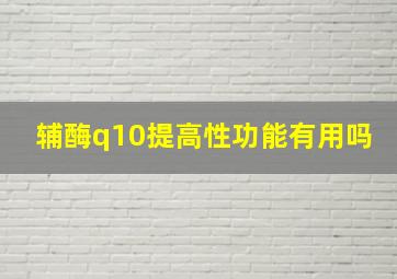 辅酶q10提高性功能有用吗