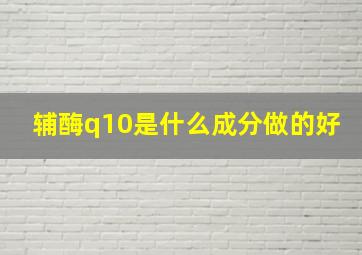 辅酶q10是什么成分做的好