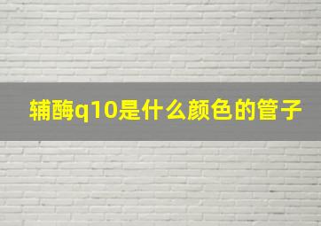 辅酶q10是什么颜色的管子