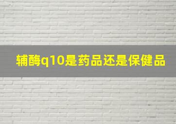 辅酶q10是药品还是保健品