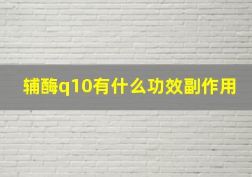 辅酶q10有什么功效副作用