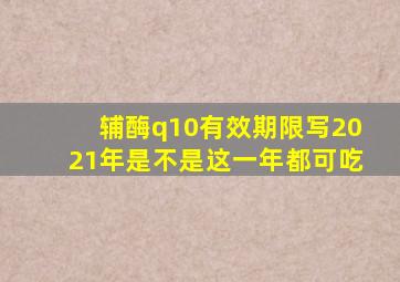 辅酶q10有效期限写2021年是不是这一年都可吃