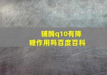 辅酶q10有降糖作用吗百度百科