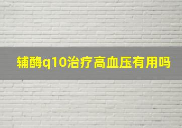 辅酶q10治疗高血压有用吗