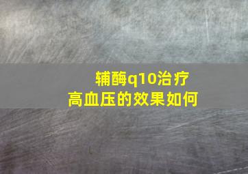 辅酶q10治疗高血压的效果如何