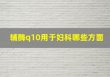 辅酶q10用于妇科哪些方面