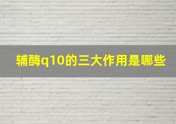 辅酶q10的三大作用是哪些