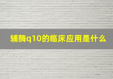 辅酶q10的临床应用是什么