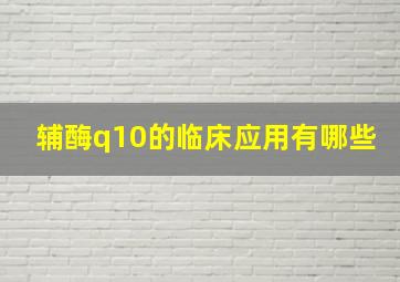 辅酶q10的临床应用有哪些