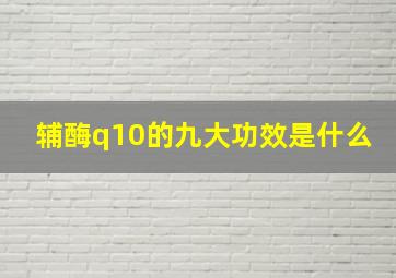 辅酶q10的九大功效是什么