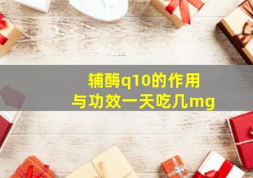 辅酶q10的作用与功效一天吃几mg