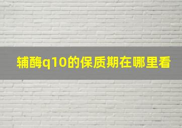 辅酶q10的保质期在哪里看