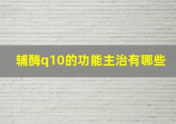 辅酶q10的功能主治有哪些