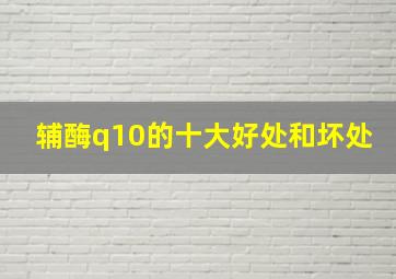 辅酶q10的十大好处和坏处