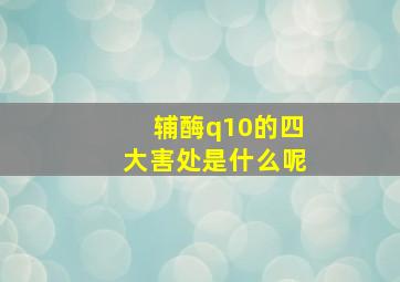 辅酶q10的四大害处是什么呢